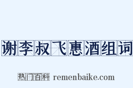 谢李叔飞惠酒组词是什么意思的图片